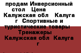 продам Инверсионный стол › Цена ­ 9 000 - Калужская обл., Калуга г. Спортивные и туристические товары » Тренажеры   . Калужская обл.,Калуга г.